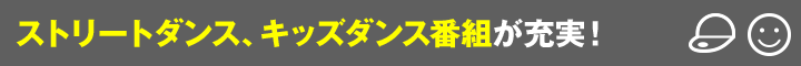 ストリートダンス、キッズダンス番組が充実！